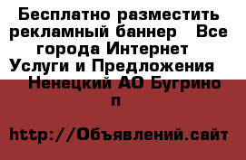 Бесплатно разместить рекламный баннер - Все города Интернет » Услуги и Предложения   . Ненецкий АО,Бугрино п.